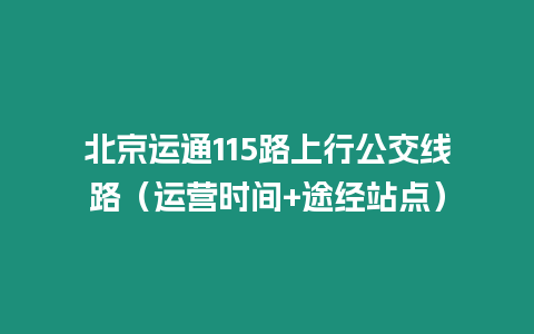 北京運通115路上行公交線路（運營時間+途經站點）