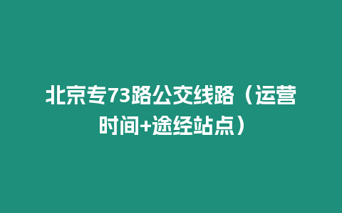 北京專73路公交線路（運營時間+途經站點）