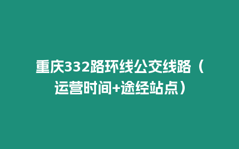 重慶332路環線公交線路（運營時間+途經站點）