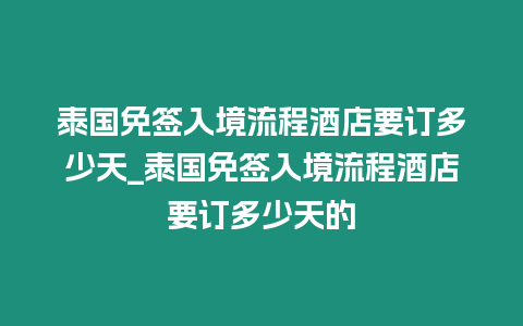 泰國免簽入境流程酒店要訂多少天_泰國免簽入境流程酒店要訂多少天的