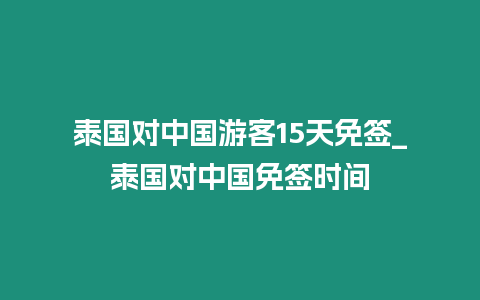 泰國對中國游客15天免簽_泰國對中國免簽時間