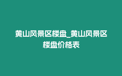 黃山風景區樓盤_黃山風景區樓盤價格表