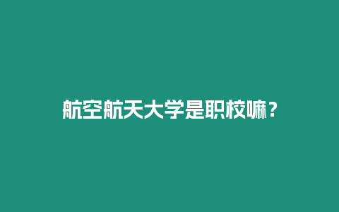 航空航天大學是職校嘛？