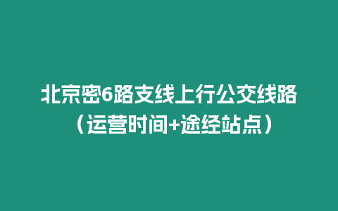 北京密6路支線上行公交線路（運營時間+途經站點）