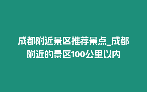 成都附近景區推薦景點_成都附近的景區100公里以內