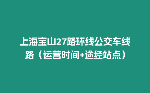 上海寶山27路環線公交車線路（運營時間+途經站點）