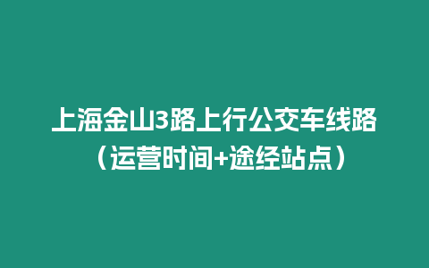 上海金山3路上行公交車線路（運營時間+途經(jīng)站點）