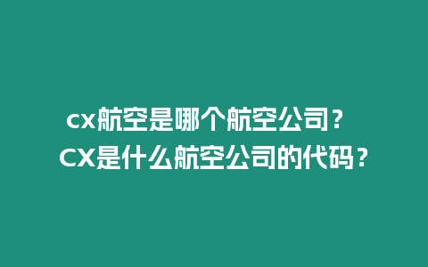 cx航空是哪個航空公司？ CX是什么航空公司的代碼？