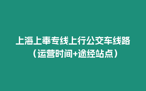 上海上奉專線上行公交車線路（運(yùn)營時(shí)間+途經(jīng)站點(diǎn)）