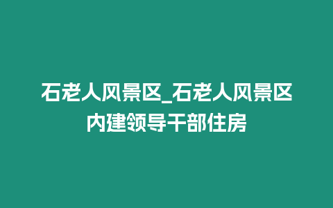 石老人風景區_石老人風景區內建領導干部住房