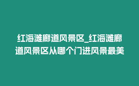 紅海灘廊道風景區_紅海灘廊道風景區從哪個門進風景最美