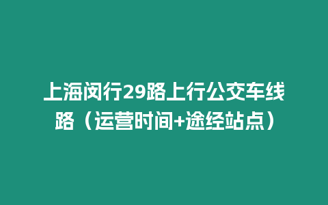 上海閔行29路上行公交車線路（運營時間+途經站點）