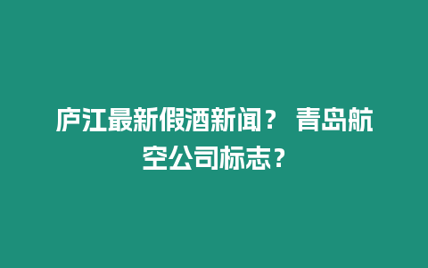 廬江最新假酒新聞？ 青島航空公司標志？