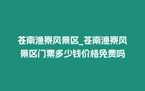 蒼南漁寮風景區_蒼南漁寮風景區門票多少錢價格免費嗎