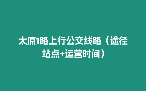 太原1路上行公交線路（途徑站點+運營時間）