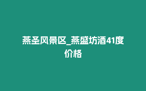 燕圣風景區(qū)_燕盛坊酒41度價格