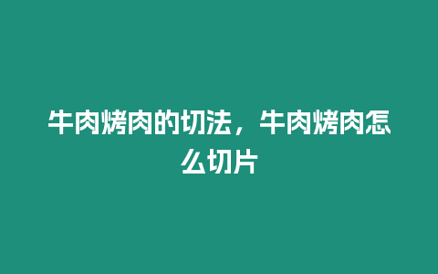 牛肉烤肉的切法，牛肉烤肉怎么切片