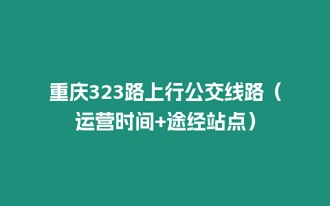 重慶323路上行公交線路（運營時間+途經站點）