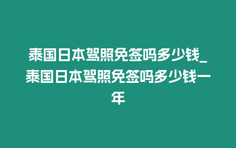 泰國(guó)日本駕照免簽嗎多少錢_泰國(guó)日本駕照免簽嗎多少錢一年