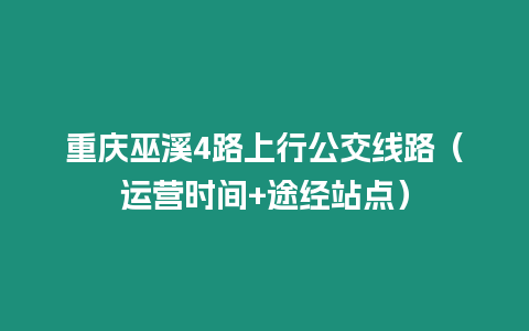 重慶巫溪4路上行公交線路（運(yùn)營(yíng)時(shí)間+途經(jīng)站點(diǎn)）