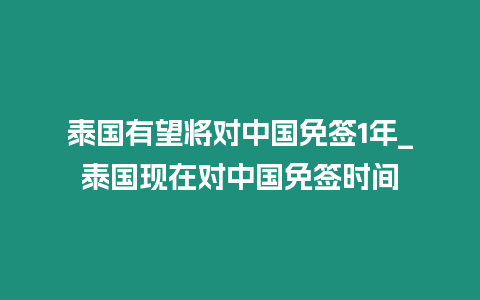 泰國有望將對中國免簽1年_泰國現(xiàn)在對中國免簽時間