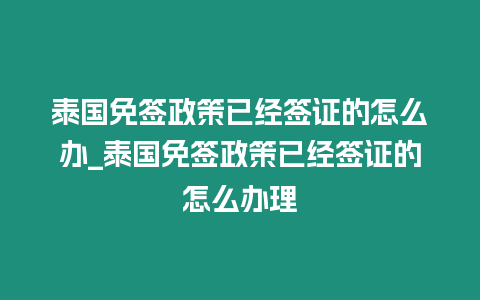 泰國免簽政策已經(jīng)簽證的怎么辦_泰國免簽政策已經(jīng)簽證的怎么辦理