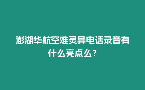 澎湖華航空難靈異電話錄音有什么亮點(diǎn)么？