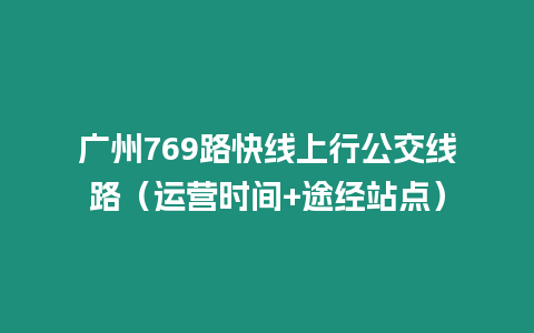 廣州769路快線上行公交線路（運營時間+途經站點）