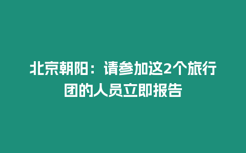 北京朝陽：請參加這2個旅行團的人員立即報告