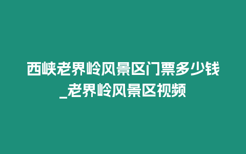 西峽老界嶺風景區門票多少錢_老界嶺風景區視頻