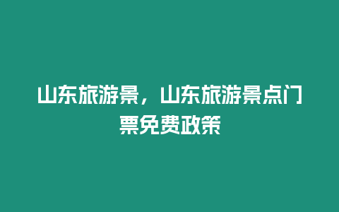 山東旅游景，山東旅游景點(diǎn)門票免費(fèi)政策