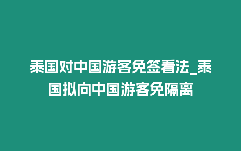 泰國對中國游客免簽看法_泰國擬向中國游客免隔離