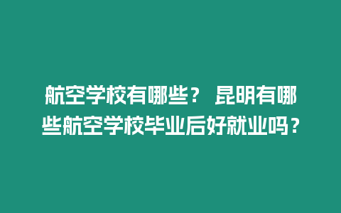 航空學校有哪些？ 昆明有哪些航空學校畢業后好就業嗎？