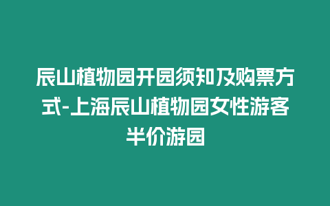 辰山植物園開園須知及購票方式-上海辰山植物園女性游客半價(jià)游園