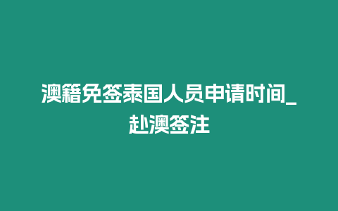 澳籍免簽泰國人員申請時間_赴澳簽注