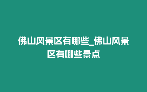 佛山風景區有哪些_佛山風景區有哪些景點