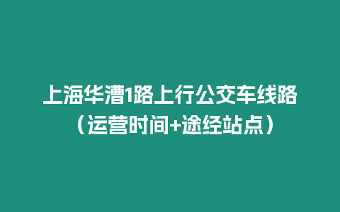 上海華漕1路上行公交車線路（運營時間+途經站點）