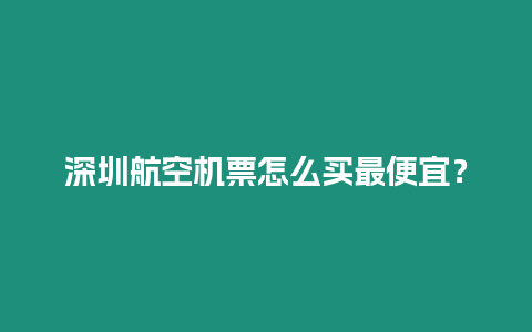 深圳航空機票怎么買最便宜？