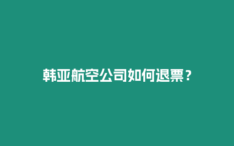 韓亞航空公司如何退票？