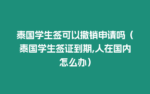 泰國(guó)學(xué)生簽可以撤銷申請(qǐng)嗎（泰國(guó)學(xué)生簽證到期,人在國(guó)內(nèi)怎么辦）