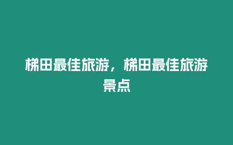 梯田最佳旅游，梯田最佳旅游景點