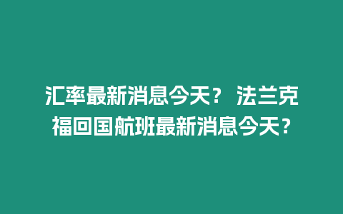 匯率最新消息今天？ 法蘭克福回國航班最新消息今天？