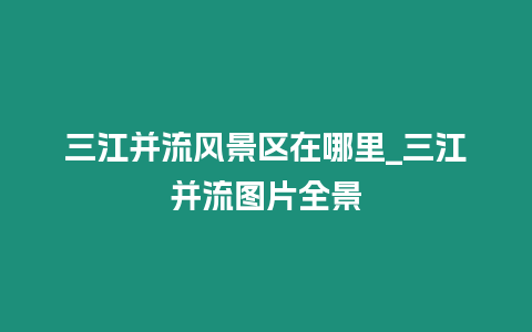 三江并流風(fēng)景區(qū)在哪里_三江并流圖片全景