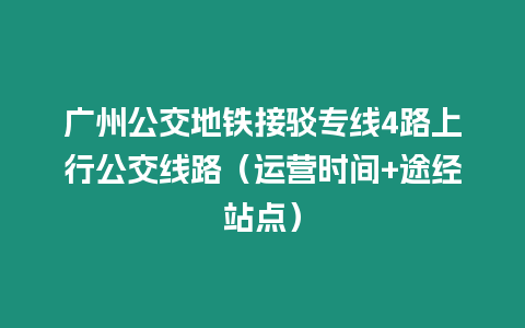 廣州公交地鐵接駁專線4路上行公交線路（運(yùn)營(yíng)時(shí)間+途經(jīng)站點(diǎn)）