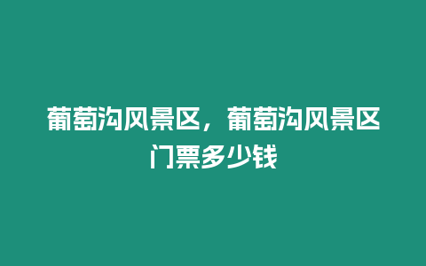 葡萄溝風(fēng)景區(qū)，葡萄溝風(fēng)景區(qū)門票多少錢