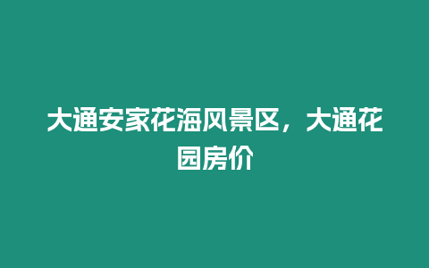 大通安家花海風景區，大通花園房價