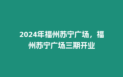 2024年福州蘇寧廣場，福州蘇寧廣場三期開業