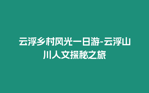 云浮鄉村風光一日游-云浮山川人文探秘之旅