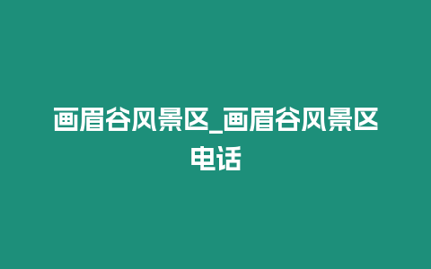 畫眉谷風景區_畫眉谷風景區電話