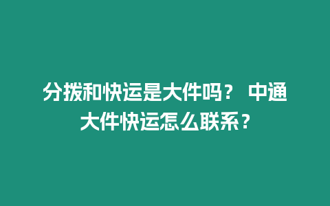 分撥和快運是大件嗎？ 中通大件快運怎么聯(lián)系？